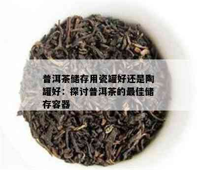 普洱茶储存用瓷罐好还是陶罐好：探讨普洱茶的更佳储存容器