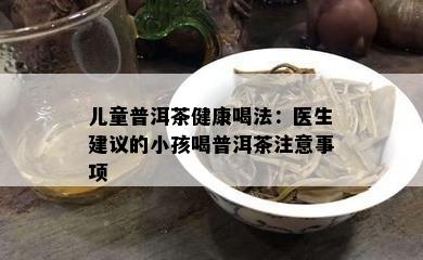 儿童普洱茶健康喝法：医生建议的小孩喝普洱茶注意事项