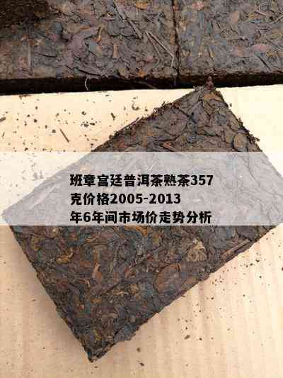 班章宫廷普洱茶熟茶357克价格2005-2013年6年间市场价走势分析