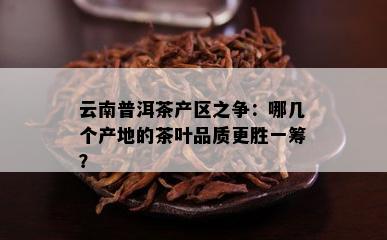 云南普洱茶产区之争：哪几个产地的茶叶品质更胜一筹？