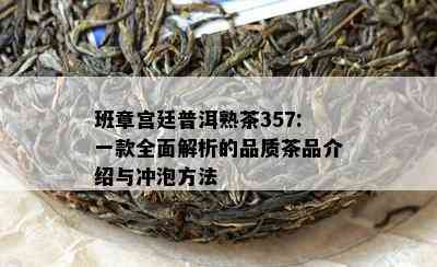 班章宫廷普洱熟茶357:一款全面解析的品质茶品介绍与冲泡方法