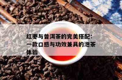 红枣与普洱茶的完美搭配：一款口感与功效兼具的泡茶体验