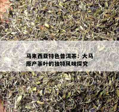 马来西亚特色普洱茶：大马原产茶叶的独特风味探究