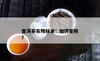 普洱茶农残标准：如何鉴别？