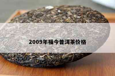 2009年福今普洱茶价格