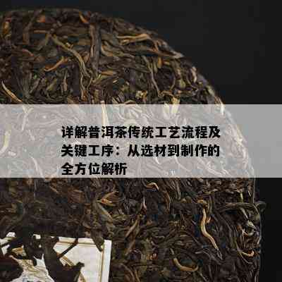 详解普洱茶传统工艺流程及关键工序：从选材到制作的全方位解析