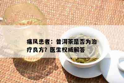 痛风患者：普洱茶是否为治疗良方？医生权威解答