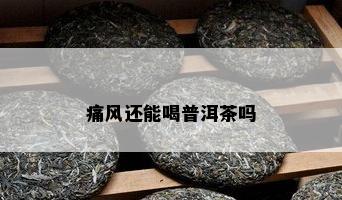 痛风还能喝普洱茶吗