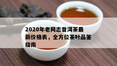 2020年老同志普洱茶最新价格表，全方位茶叶品鉴指南