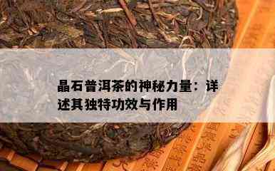 晶石普洱茶的神秘力量：详述其独特功效与作用