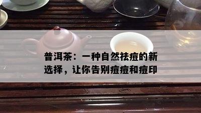 普洱茶：一种自然祛痘的新选择，让你告别痘痘和痘印