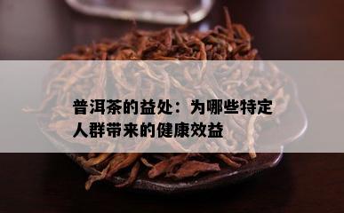 普洱茶的益处：为哪些特定人群带来的健康效益