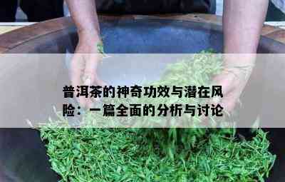 普洱茶的神奇功效与潜在风险：一篇全面的分析与讨论