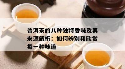 普洱茶的八种独特香味及其来源解析：如何辨别和欣赏每一种味道