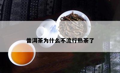 普洱茶为什么不流行熟茶了