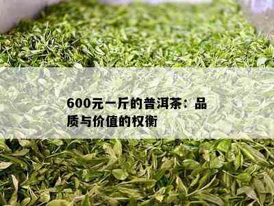 600元一斤的普洱茶：品质与价值的权衡