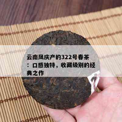 云南凤庆产的322号春茶：口感独特，收藏级别的经典之作