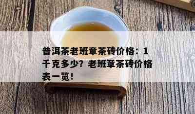 普洱茶老班章茶砖价格：1千克多少？老班章茶砖价格表一览！