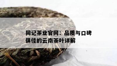 同记茶业官网：品质与口碑俱佳的云南茶叶详解