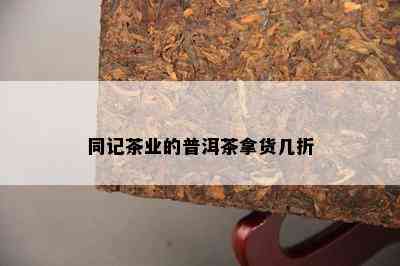 同记茶业的普洱茶拿货几折