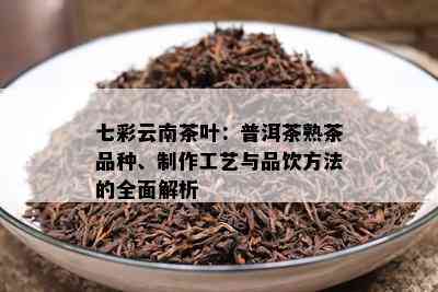 七彩云南茶叶：普洱茶熟茶品种、制作工艺与品饮方法的全面解析