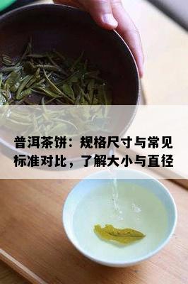 普洱茶饼：规格尺寸与常见标准对比，了解大小与直径