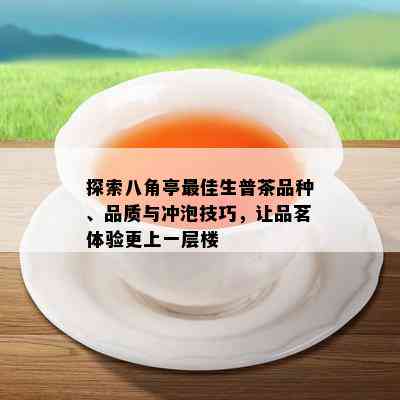 探索八角亭更佳生普茶品种、品质与冲泡技巧，让品茗体验更上一层楼