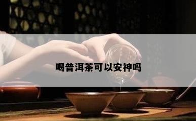 喝普洱茶可以安神吗