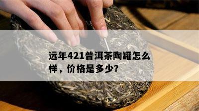 远年421普洱茶陶罐怎么样，价格是多少？