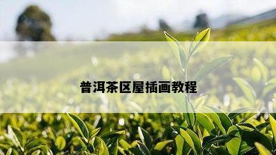 普洱茶区屋插画教程