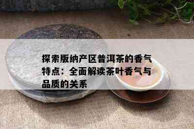 探索版纳产区普洱茶的香气特点：全面解读茶叶香气与品质的关系