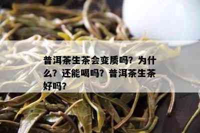 普洱茶生茶会变质吗？为什么？还能喝吗？普洱茶生茶好吗？