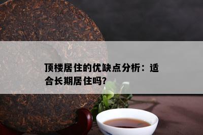 顶楼居住的优缺点分析：适合长期居住吗？