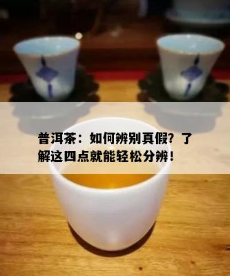 普洱茶：如何辨别真假？了解这四点就能轻松分辨！