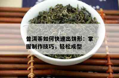 普洱茶如何快速出饼形：掌握制作技巧，轻松成型