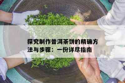 探究制作普洱茶饼的精确方法与步骤：一份详尽指南