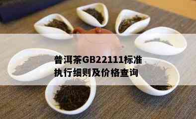 普洱茶GB22111标准执行细则及价格查询