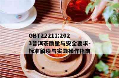 GBT22211:2023普洱茶质量与安全要求-标准解读与实践操作指南