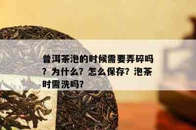 普洱茶泡的时候需要弄碎吗？为什么？怎么保存？泡茶时需洗吗？