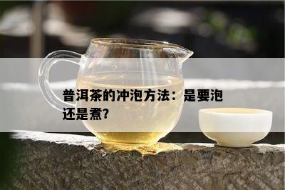 普洱茶的冲泡方法：是要泡还是煮？