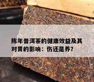 陈年普洱茶的健康效益及其对胃的影响：伤还是养？