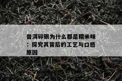 普洱碎银为什么都是糯米味：探究其背后的工艺与口感原因