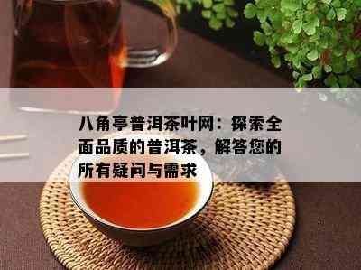 八角亭普洱茶叶网：探索全面品质的普洱茶，解答您的所有疑问与需求