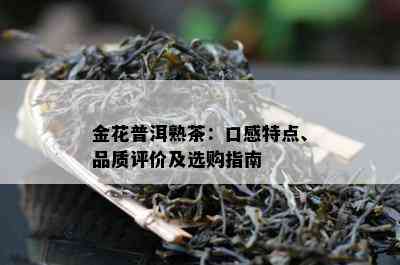 金花普洱熟茶：口感特点、品质评价及选购指南