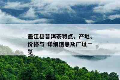 墨江县普洱茶特点、产地、价格与-详细信息及厂址一览