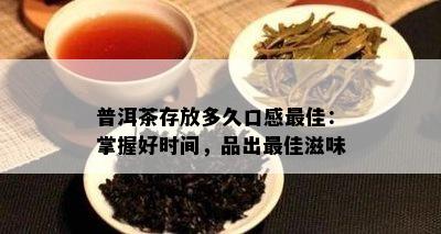 普洱茶存放多久口感更佳：掌握好时间，品出更佳滋味