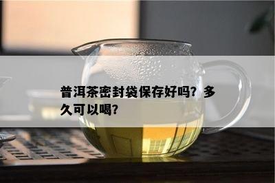 普洱茶密封袋保存好吗？多久可以喝？