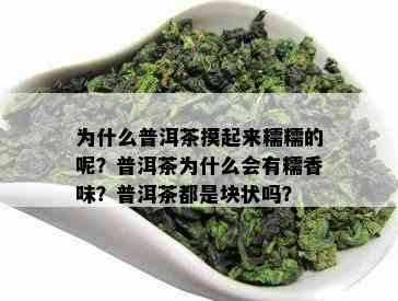 为什么普洱茶摸起来糯糯的呢？普洱茶为什么会有糯香味？普洱茶都是块状吗？