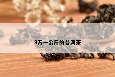 8万一公斤的普洱茶