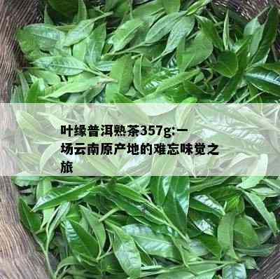 叶缘普洱熟茶357g:一场云南原产地的难忘味觉之旅